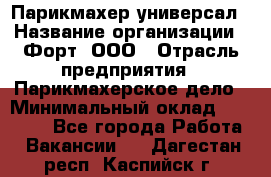 Парикмахер-универсал › Название организации ­ Форт, ООО › Отрасль предприятия ­ Парикмахерское дело › Минимальный оклад ­ 35 000 - Все города Работа » Вакансии   . Дагестан респ.,Каспийск г.